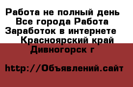 Работа не полный день - Все города Работа » Заработок в интернете   . Красноярский край,Дивногорск г.